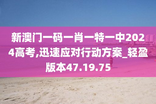 新澳门一码一肖一特一中2024高考,迅速应对行动方案_轻盈版本47.19.75