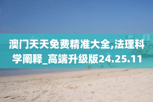 澳门天天免费精准大全,法理科学阐释_高端升级版24.25.11