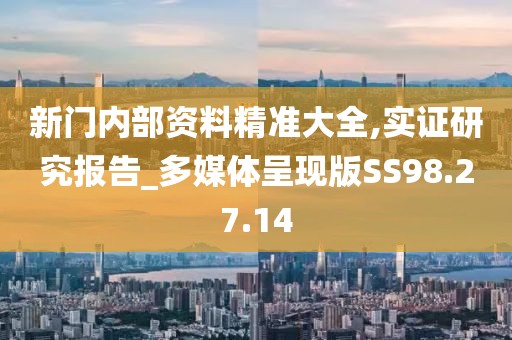 新门内部资料精准大全,实证研究报告_多媒体呈现版SS98.27.14