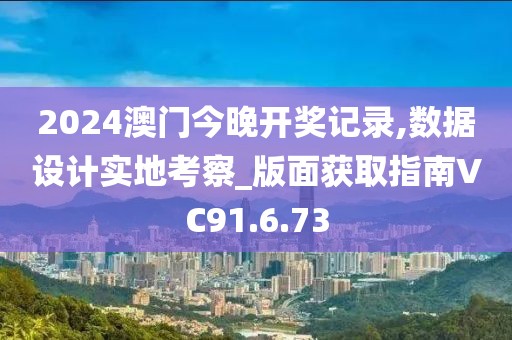2024澳门今晚开奖记录,数据设计实地考察_版面获取指南VC91.6.73