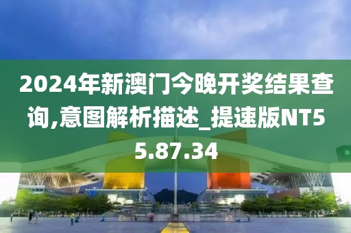 2024年新澳门今晚开奖结果查询,意图解析描述_提速版NT55.87.34