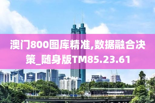 澳门800图库精准,数据融合决策_随身版TM85.23.61