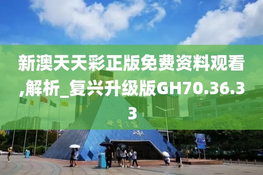 新澳天天彩正版免费资料观看,解析_复兴升级版GH70.36.33