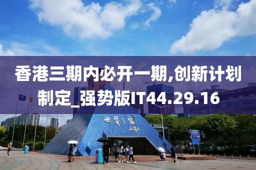 香港三期内必开一期,创新计划制定_强势版IT44.29.16