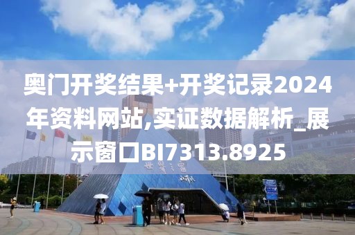 奥门开奖结果+开奖记录2024年资料网站,实证数据解析_展示窗口BI7313.8925