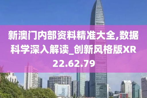 新澳门内部资料精准大全,数据科学深入解读_创新风格版XR22.62.79