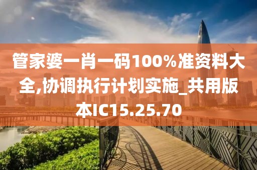 管家婆一肖一码100%准资料大全,协调执行计划实施_共用版本IC15.25.70