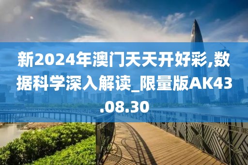 新2024年澳门天天开好彩,数据科学深入解读_限量版AK43.08.30