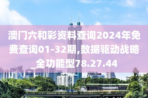 澳门六和彩资料查询2024年免费查询01-32期,数据驱动战略_全功能型78.27.44