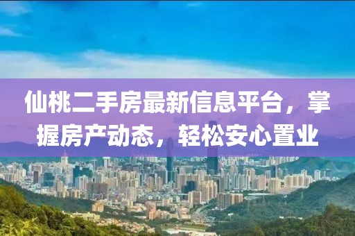 仙桃二手房最新信息平台，掌握房产动态，轻松安心置业