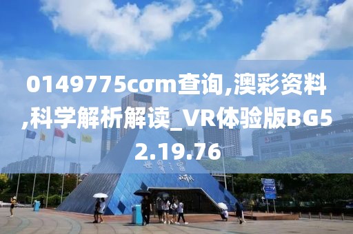 0149775cσm查询,澳彩资料,科学解析解读_VR体验版BG52.19.76