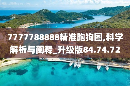 7777788888精准跑狗图,科学解析与阐释_升级版84.74.72