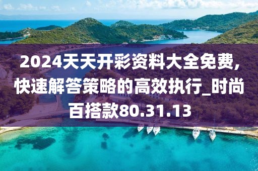 2024天天开彩资料大全免费,快速解答策略的高效执行_时尚百搭款80.31.13