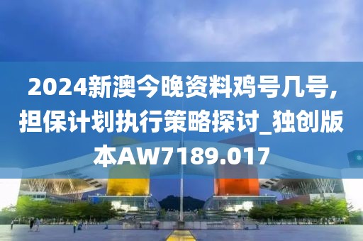 2024新澳今晚资料鸡号几号,担保计划执行策略探讨_独创版本AW7189.017