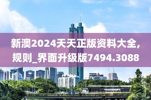 新澳2024天天正版资料大全,规则_界面升级版7494.3088
