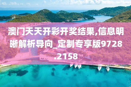 澳门天天开彩开奖结果,信息明晰解析导向_定制专享版9728.2158