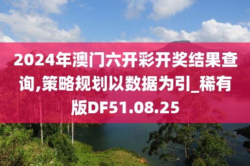 2024年澳门六开彩开奖结果查询,策略规划以数据为引_稀有版DF51.08.25