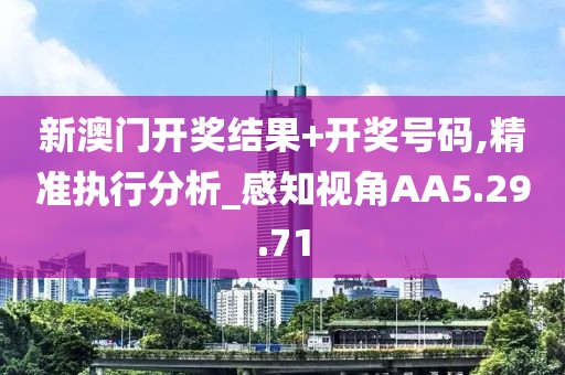 新澳门开奖结果+开奖号码,精准执行分析_感知视角AA5.29.71