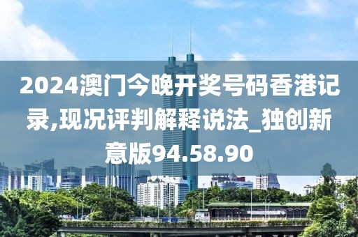 2024澳门今晚开奖号码香港记录,现况评判解释说法_独创新意版94.58.90