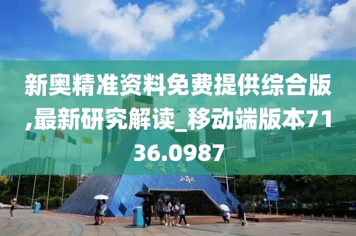 新奥精准资料免费提供综合版,最新研究解读_移动端版本7136.0987