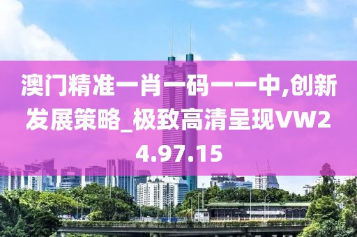澳门精准一肖一码一一中,创新发展策略_极致高清呈现VW24.97.15