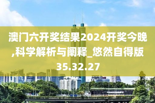 澳门六开奖结果2024开奖今晚,科学解析与阐释_悠然自得版35.32.27