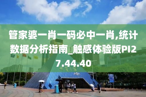 管家婆一肖一码必中一肖,统计数据分析指南_触感体验版PI27.44.40