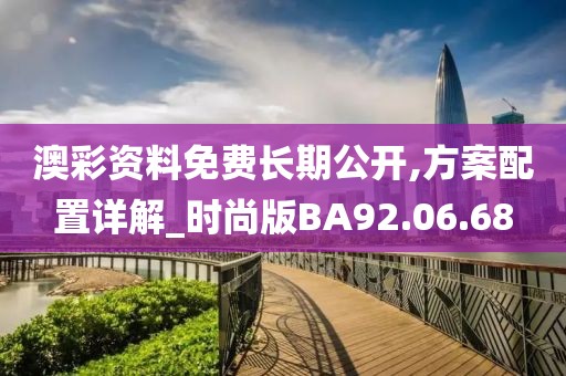 澳彩资料免费长期公开,方案配置详解_时尚版BA92.06.68