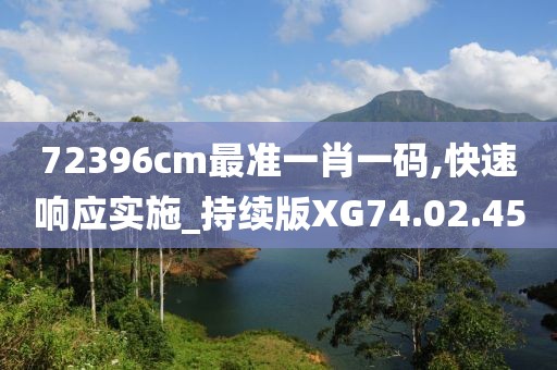 72396cm最准一肖一码,快速响应实施_持续版XG74.02.45