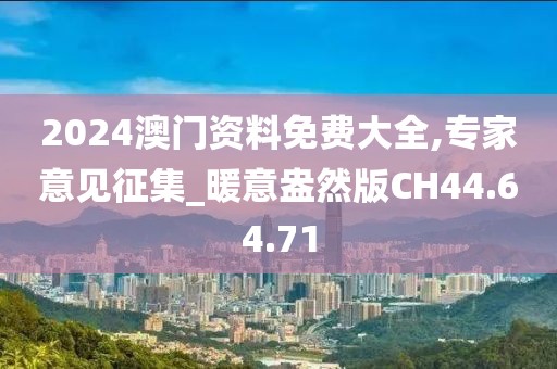 2024澳门资料免费大全,专家意见征集_暖意盎然版CH44.64.71