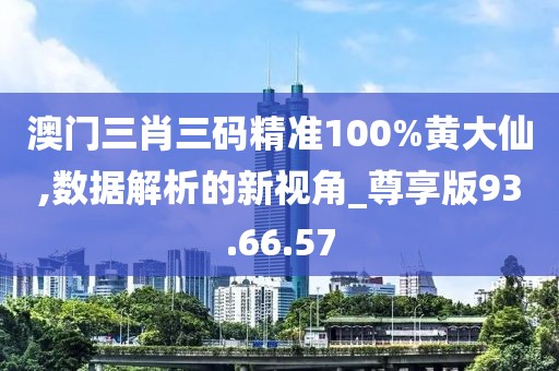 澳门三肖三码精准100%黄大仙,数据解析的新视角_尊享版93.66.57