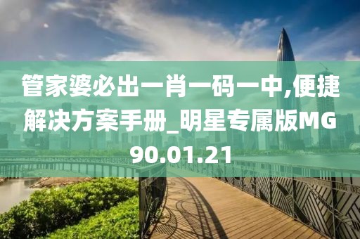 管家婆必出一肖一码一中,便捷解决方案手册_明星专属版MG90.01.21