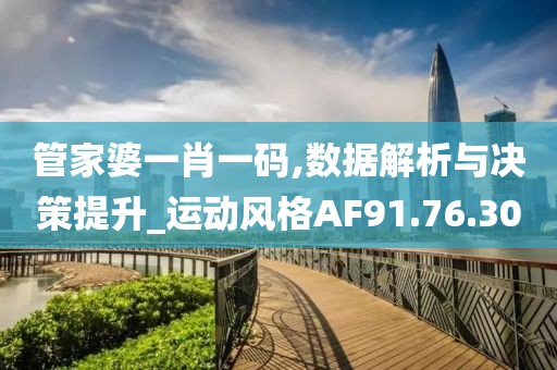 管家婆一肖一码,数据解析与决策提升_运动风格AF91.76.30