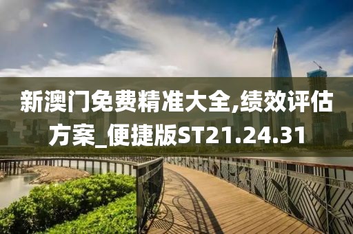 新澳门免费精准大全,绩效评估方案_便捷版ST21.24.31