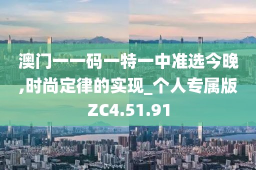 澳门一一码一特一中准选今晚,时尚定律的实现_个人专属版ZC4.51.91