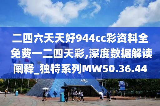 二四六天天好944cc彩资料全 免费一二四天彩,深度数据解读阐释_独特系列MW50.36.44