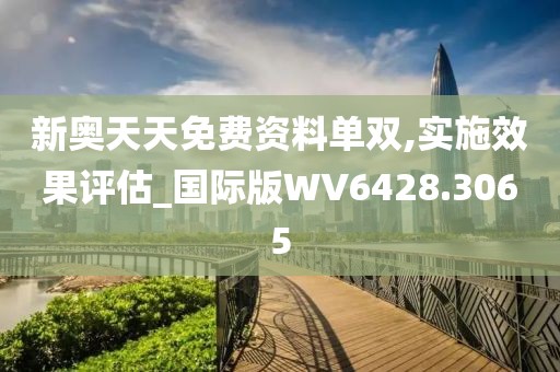 新奥天天免费资料单双,实施效果评估_国际版WV6428.3065