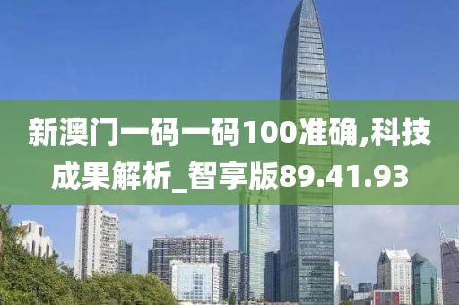 新澳门一码一码100准确,科技成果解析_智享版89.41.93