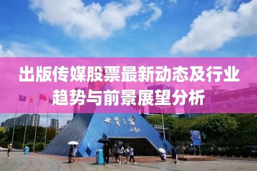 出版传媒股票最新动态及行业趋势与前景展望分析