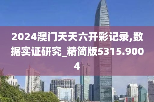 2024澳门天天六开彩记录,数据实证研究_精简版5315.9004