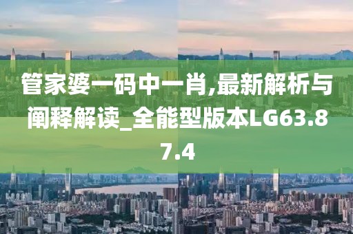 管家婆一码中一肖,最新解析与阐释解读_全能型版本LG63.87.4