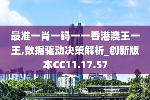 最准一肖一码一一香港澳王一王,数据驱动决策解析_创新版本CC11.17.57