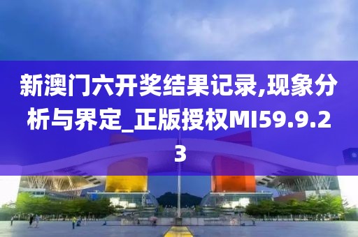 新澳门六开奖结果记录,现象分析与界定_正版授权MI59.9.23