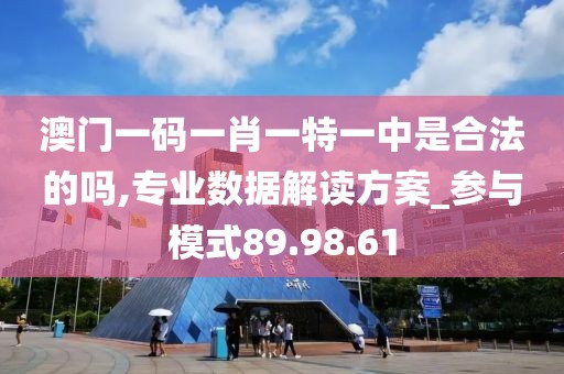 澳门一码一肖一特一中是合法的吗,专业数据解读方案_参与模式89.98.61