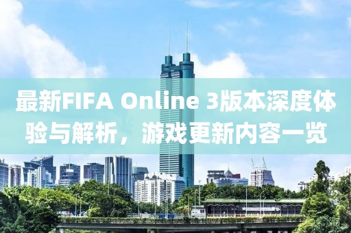 最新FIFA Online 3版本深度体验与解析，游戏更新内容一览