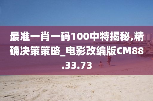 最准一肖一码100中特揭秘,精确决策策略_电影改编版CM88.33.73