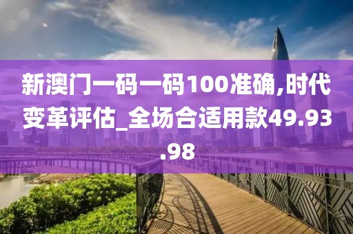 新澳门一码一码100准确,时代变革评估_全场合适用款49.93.98