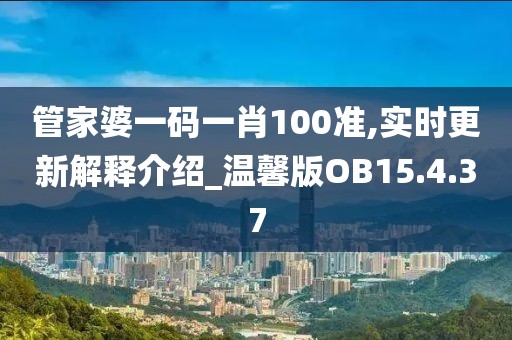 管家婆一码一肖100准,实时更新解释介绍_温馨版OB15.4.37