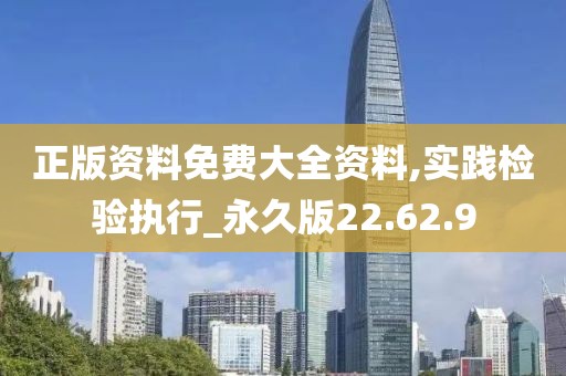 正版资料免费大全资料,实践检验执行_永久版22.62.9