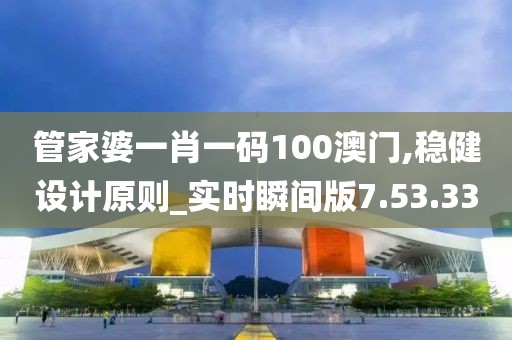 管家婆一肖一码100澳门,稳健设计原则_实时瞬间版7.53.33